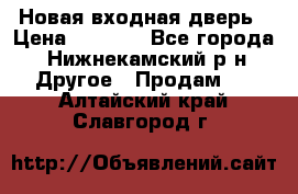 Новая входная дверь › Цена ­ 4 000 - Все города, Нижнекамский р-н Другое » Продам   . Алтайский край,Славгород г.